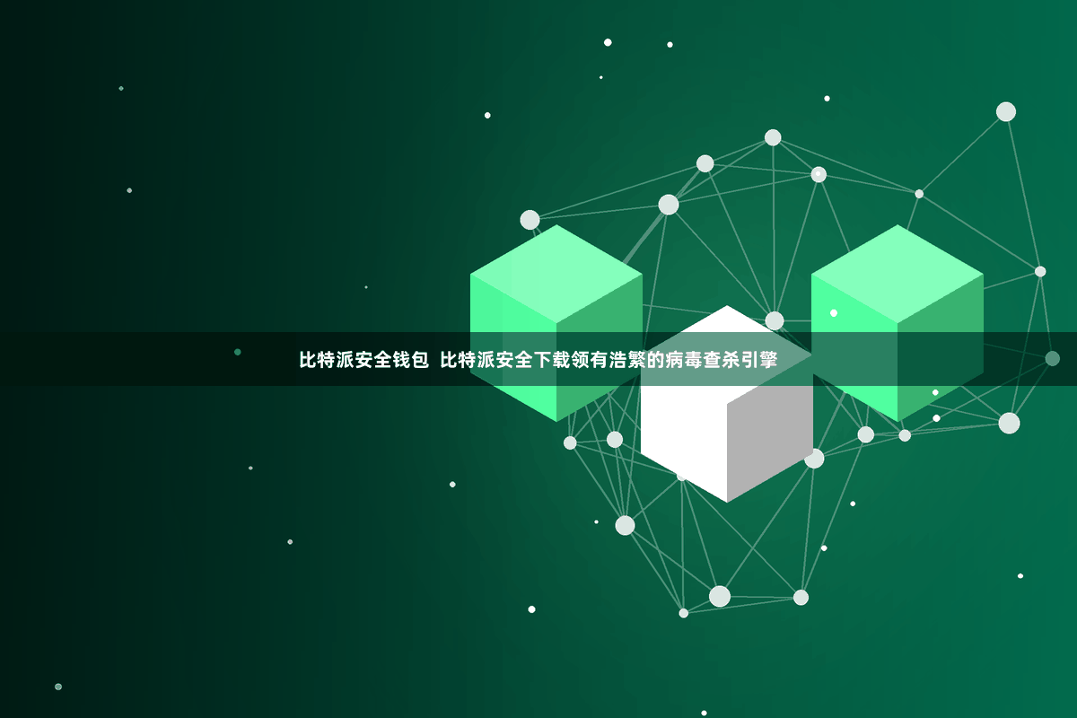 比特派安全钱包  比特派安全下载领有浩繁的病毒查杀引擎