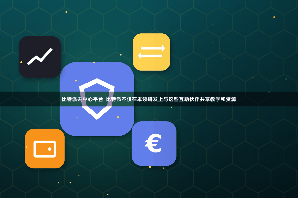 比特派去中心平台 比特派不仅在本领研发上与这些互助伙伴共享教学和资源